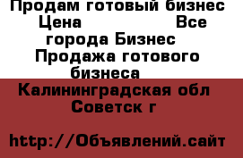 Продам готовый бизнес › Цена ­ 7 000 000 - Все города Бизнес » Продажа готового бизнеса   . Калининградская обл.,Советск г.